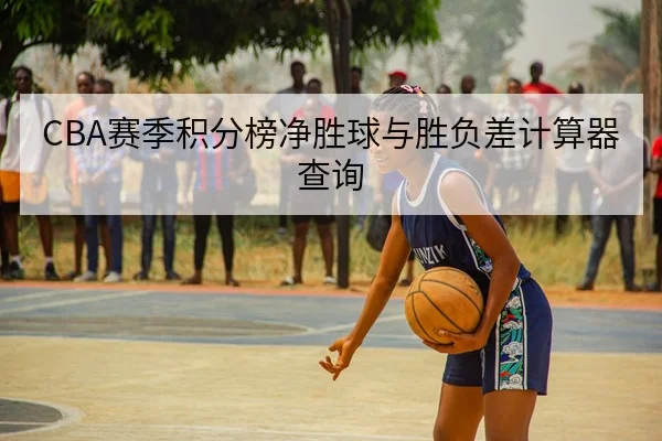 CBA赛季积分榜净胜球与胜负差计算器查询